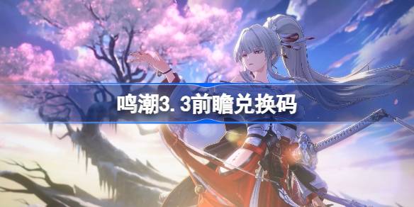 鸣潮3.3前瞻兑换码 鸣潮3.3前瞻兑换码汇总(图1)