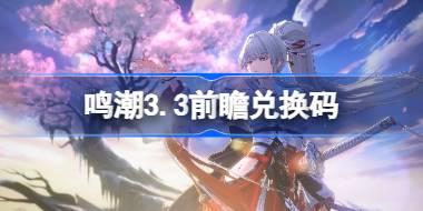 鸣潮3.3前瞻兑换码 鸣潮3.3前瞻兑换码汇总