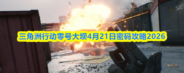 三角洲行动零号大坝4月21日密码攻略2026