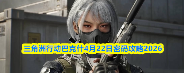 三角洲行动巴克什4月22日密码攻略2026