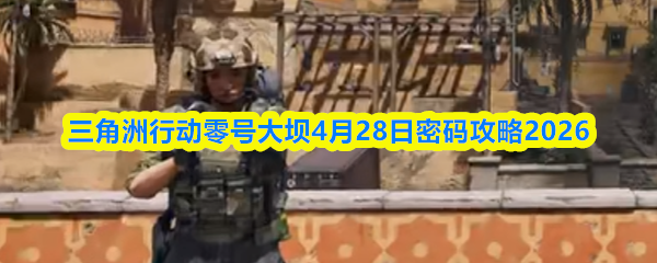 三角洲行动零号大坝4月28日密码攻略2026