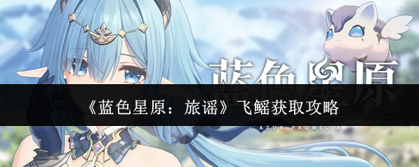 《蓝色星原：旅谣》飞鳐获取攻略