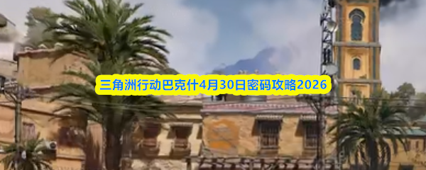 三角洲行动巴克什4月30日密码攻略2026