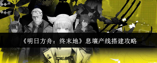 《明日方舟：终末地》息壤产线搭建攻略