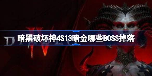 暗黑破坏神4S13暗金哪些BOSS掉落 暗黑破坏神4S13暗金掉落表(图1)