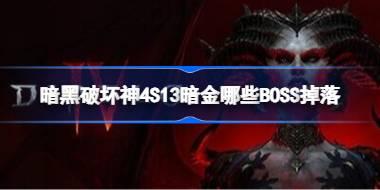 暗黑破坏神4S13暗金哪些BOSS掉落 暗黑破坏神4S13暗金掉落表